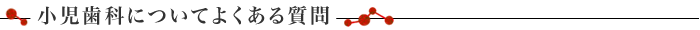 小児歯科についてよくある質問