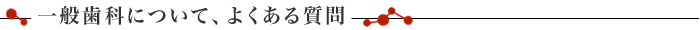 一般歯科治療について、よくある質問
